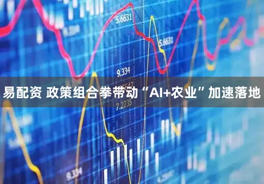 易配资 政策组合拳带动“AI+农业”加速落地