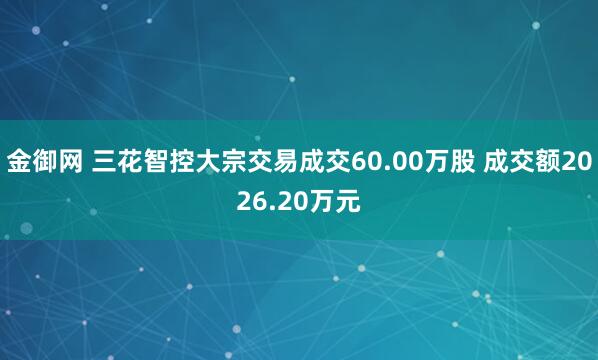 金御网 三花智控大宗交易成交60.00万股 成交额2026.20万元